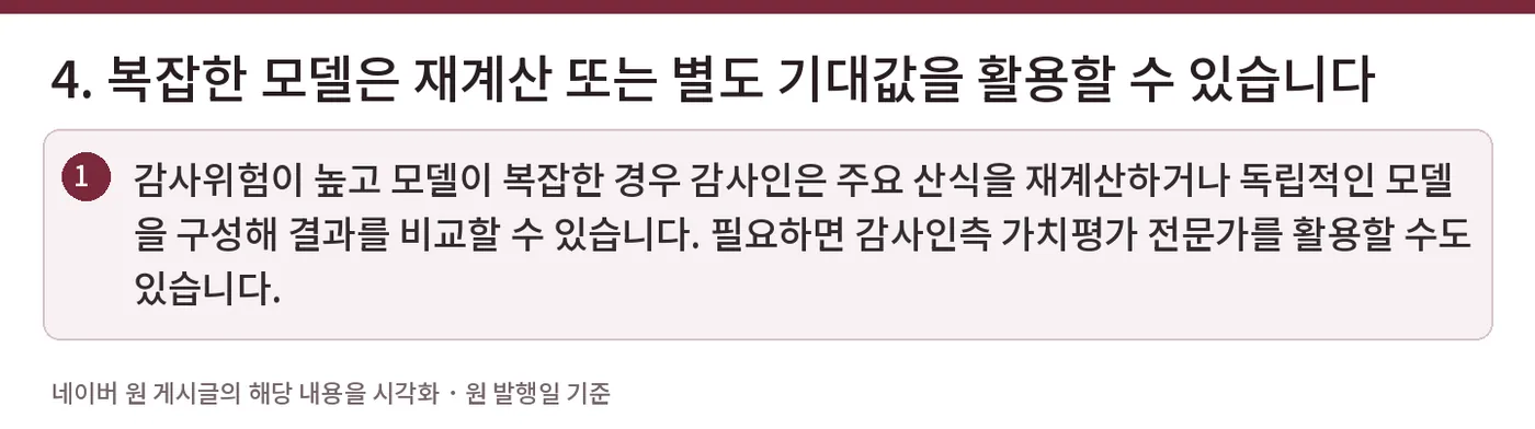 4. 복잡한 모델은 재계산 또는 별도 기대값을 활용할 수 있습니다 — 감사위험이 높고 모델이 복잡한 경우 감사인은 주요 산식을 재계산하거나 독립적인 모델을 구성해 결과를 비교할 수 있습니다. 필요하면 감사인측 가치평가 전문가를 활용할 수도 있습니다.