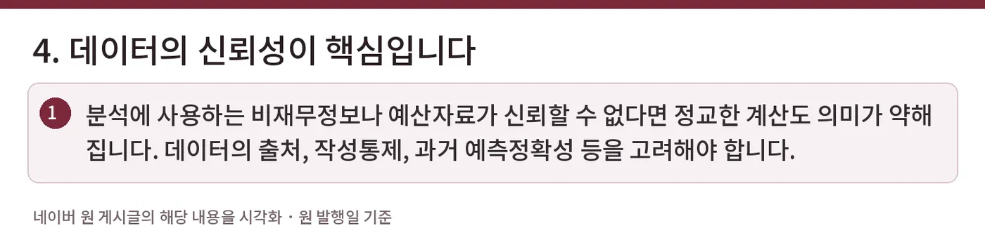 4. 데이터의 신뢰성이 핵심입니다 — 분석에 사용하는 비재무정보나 예산자료가 신뢰할 수 없다면 정교한 계산도 의미가 약해집니다. 데이터의 출처, 작성통제, 과거 예측정확성 등을 고려해야 합니다.